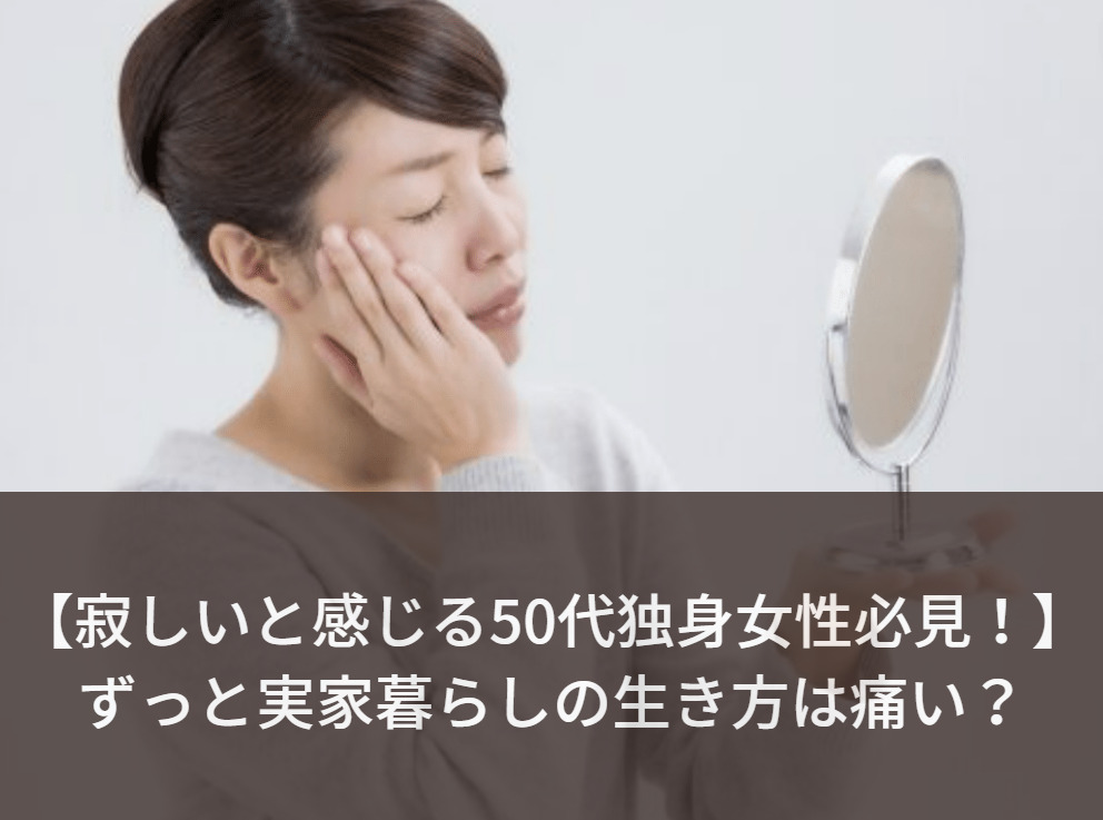 50代独身女性の実家暮らしは痛い 幼稚でかわいそうな特徴とは Will Be モテキング